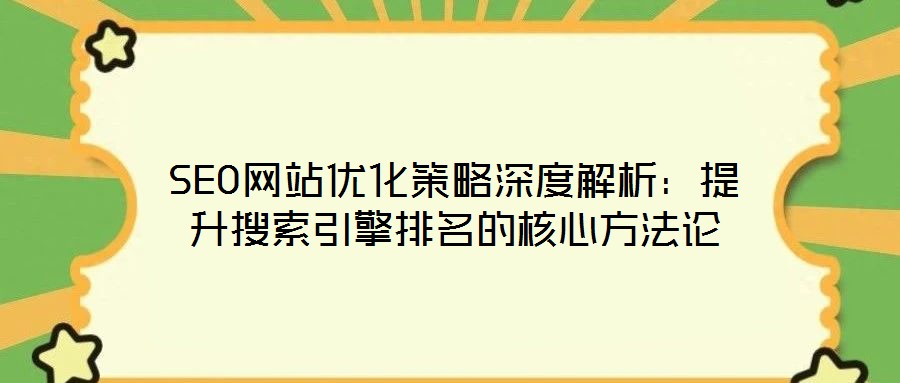 SEO網(wǎng)站優(yōu)化策略深度解析：提升搜索引擎排名的核心方法論