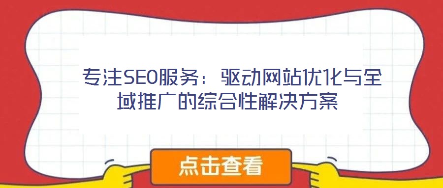  專注SEO服務(wù)：驅(qū)動(dòng)網(wǎng)站優(yōu)化與全域推廣的綜合性解決方案