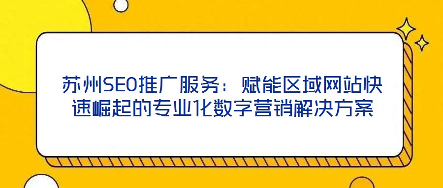 蘇州SEO推廣服務：賦能區(qū)域網站快速崛起的專業(yè)化數(shù)字營銷解決方案