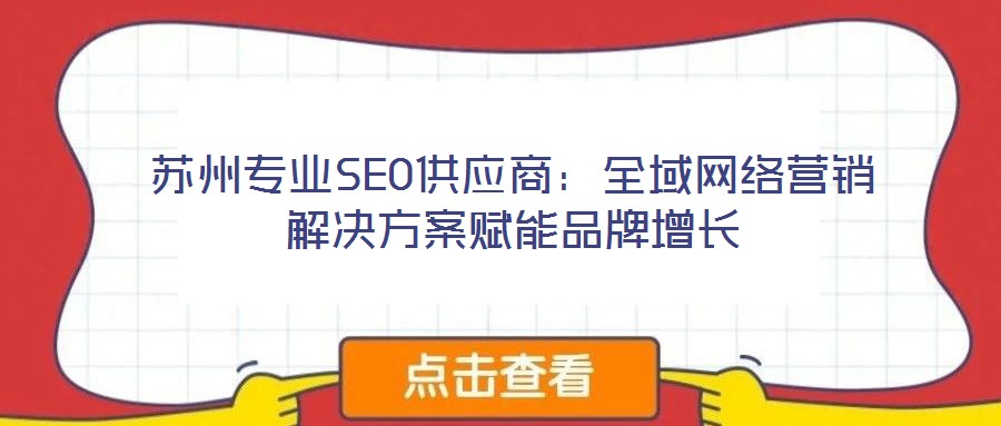 蘇州專業(yè)SEO供應(yīng)商：全域網(wǎng)絡(luò)營銷解決方案賦能品牌增長