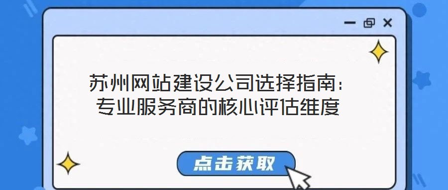  蘇州網(wǎng)站建設(shè)公司選擇指南：專(zhuān)業(yè)服務(wù)商的核心評(píng)估維度
