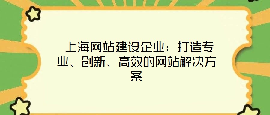 上海網(wǎng)站建設(shè)企業(yè)：打造專業(yè)、創(chuàng)新、高效的網(wǎng)站解決方案