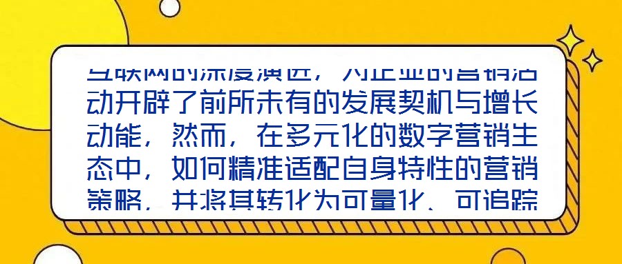 互聯(lián)網(wǎng)的深度演進(jìn)，為企業(yè)的營銷活動(dòng)開辟了前所未有的發(fā)展契機(jī)與增長動(dòng)能，然而，在多元化的數(shù)字營銷生態(tài)中，如何精準(zhǔn)適配自身特性的營銷策略，并將其轉(zhuǎn)化為可量化、可追蹤