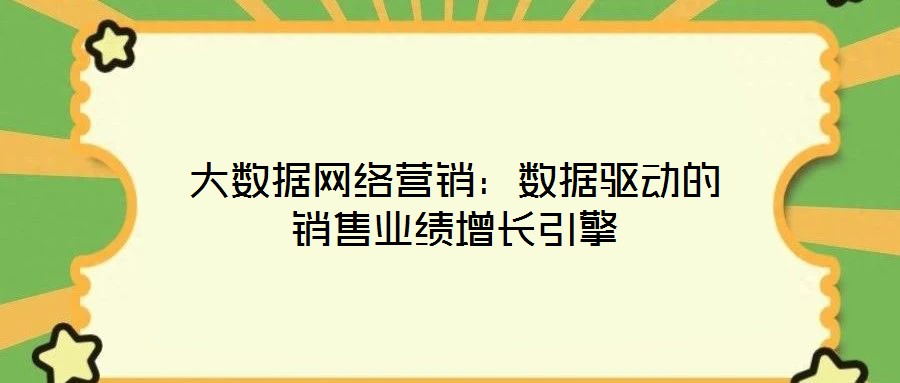 大數(shù)據(jù)網(wǎng)絡(luò)營(yíng)銷：數(shù)據(jù)驅(qū)動(dòng)的銷售業(yè)績(jī)?cè)鲩L(zhǎng)引擎