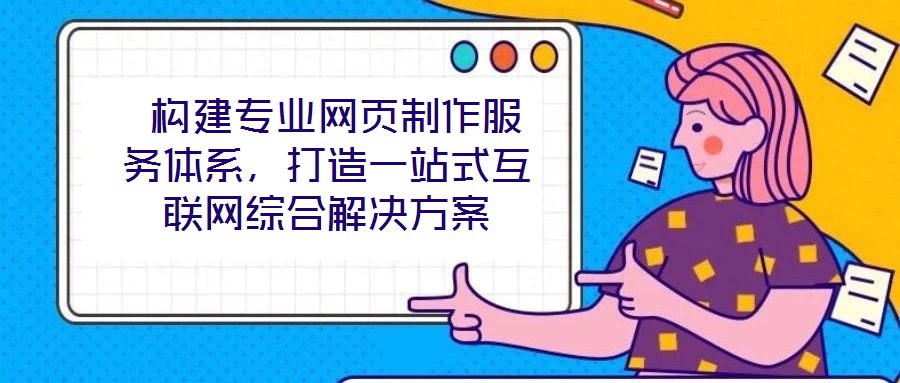  構(gòu)建專業(yè)網(wǎng)頁制作服務(wù)體系，打造一站式互聯(lián)網(wǎng)綜合解決方案