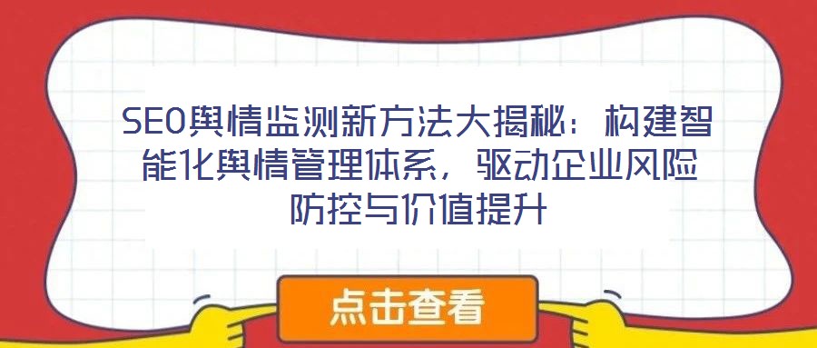 SEO輿情監(jiān)測(cè)新方法大揭秘：構(gòu)建智能化輿情管理體系，驅(qū)動(dòng)企業(yè)風(fēng)險(xiǎn)防控與價(jià)值提升