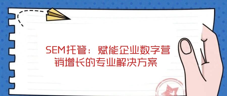  SEM托管：賦能企業(yè)數(shù)字營(yíng)銷(xiāo)增長(zhǎng)的專業(yè)解決方案