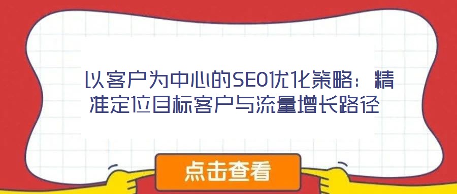  以客戶為中心的SEO優(yōu)化策略：精準定位目標客戶與流量增長路徑