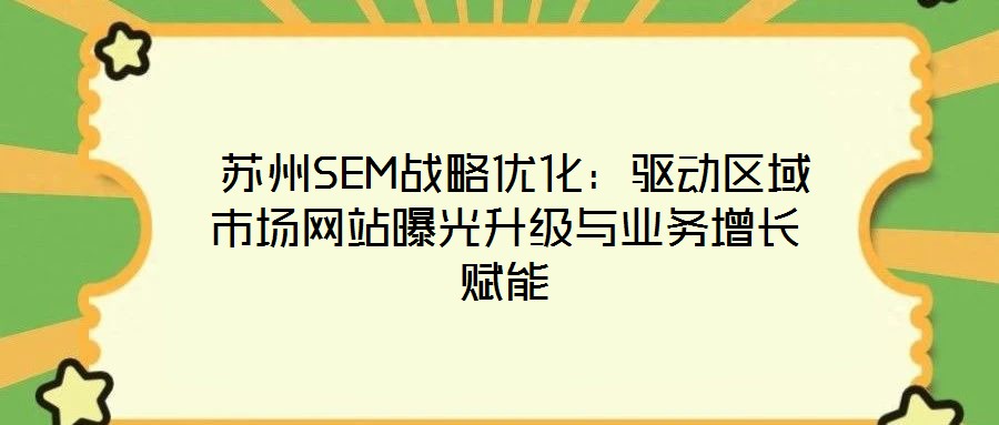  蘇州SEM戰(zhàn)略優(yōu)化：驅動區(qū)域市場網站曝光升級與業(yè)務增長賦能
