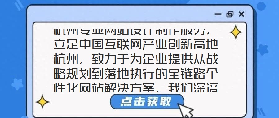 杭州專業(yè)網(wǎng)站設(shè)計制作服務(wù)，立足中國互聯(lián)網(wǎng)產(chǎn)業(yè)創(chuàng)新高地杭州，致力于為企業(yè)提供從戰(zhàn)略規(guī)劃到落地執(zhí)行的全鏈路個性化網(wǎng)站解決方案。我們深諳網(wǎng)站作為企業(yè)數(shù)字化轉(zhuǎn)型核心載體