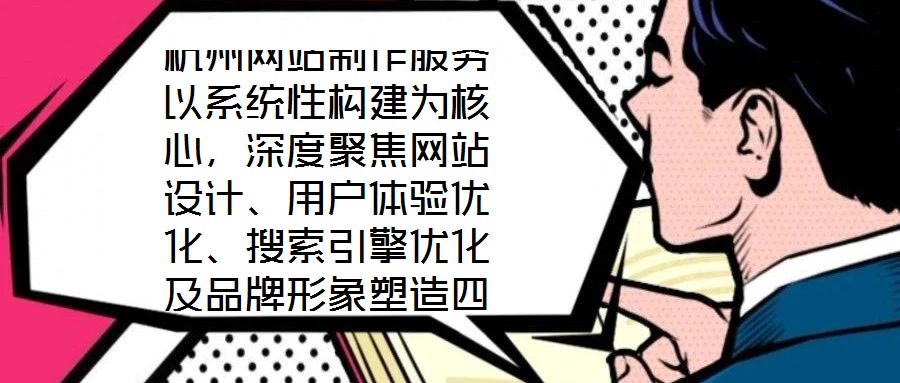 杭州網(wǎng)站制作服務(wù)以系統(tǒng)性構(gòu)建為核心，深度聚焦網(wǎng)站設(shè)計(jì)、用戶體驗(yàn)優(yōu)化、搜索引擎優(yōu)化及品牌形象塑造四大維度，旨在為企業(yè)打造專屬線上品牌資產(chǎn)，通過專業(yè)賦能提升品牌影響