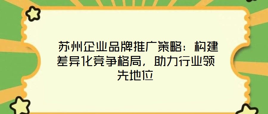  蘇州企業(yè)品牌推廣策略：構建差異化競爭格局，助力行業(yè)領先地位