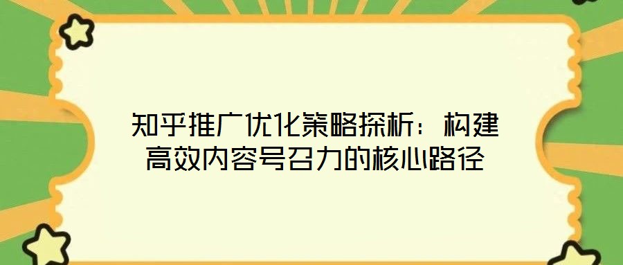 知乎推廣優(yōu)化策略探析：構建高效內容號召力的核心路徑