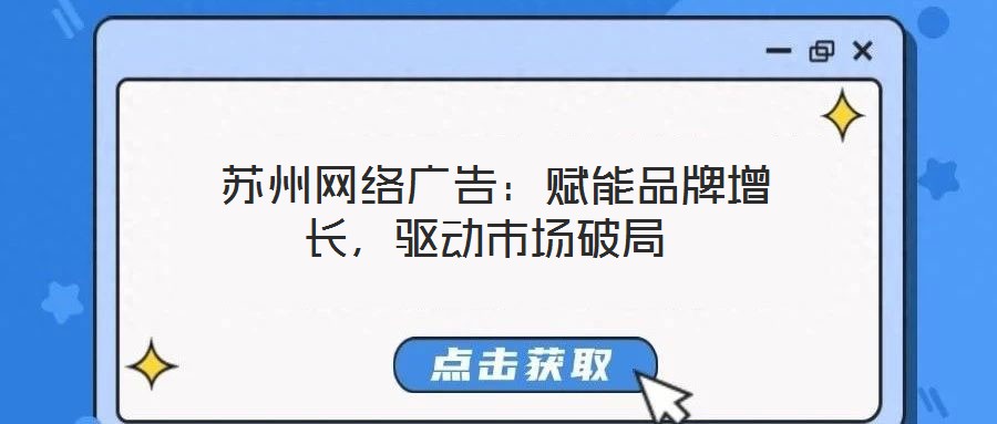  蘇州網(wǎng)絡(luò)廣告：賦能品牌增長，驅(qū)動市場破局