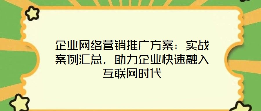 企業(yè)網(wǎng)絡(luò)營(yíng)銷推廣方案：實(shí)戰(zhàn)案例匯總，助力企業(yè)快速融入互聯(lián)網(wǎng)時(shí)代