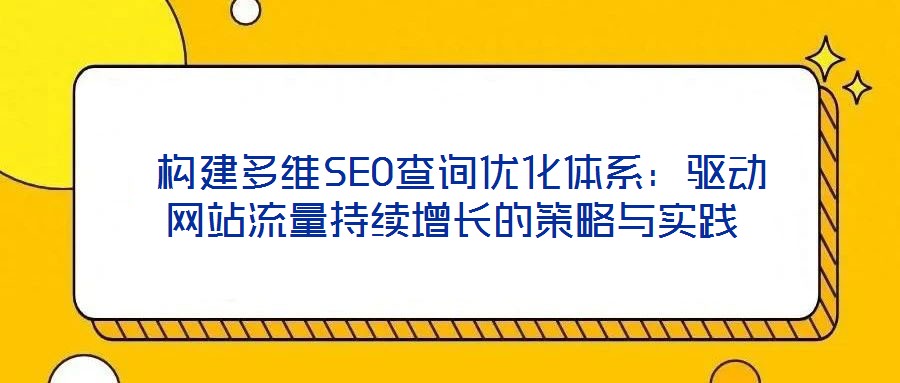  構(gòu)建多維SEO查詢優(yōu)化體系：驅(qū)動(dòng)網(wǎng)站流量持續(xù)增長(zhǎng)的策略與實(shí)踐