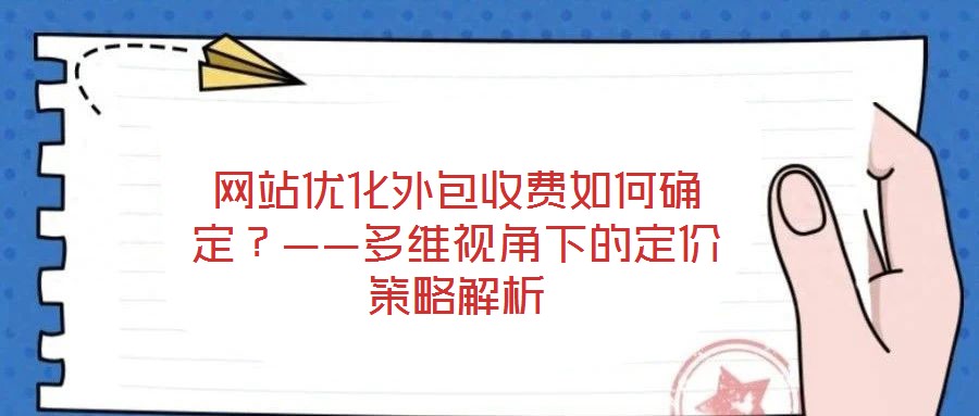 網(wǎng)站優(yōu)化外包收費(fèi)如何確定？——多維視角下的定價(jià)策略解析