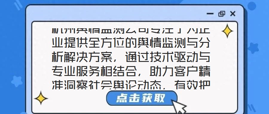 杭州輿情監(jiān)測(cè)公司專(zhuān)注于為企業(yè)提供全方位的輿情監(jiān)測(cè)與分析解決方案，通過(guò)技術(shù)驅(qū)動(dòng)與專(zhuān)業(yè)服務(wù)相結(jié)合，助力客戶(hù)精準(zhǔn)洞察社會(huì)輿論動(dòng)態(tài)，有效把握輿情發(fā)展趨勢(shì)，在復(fù)雜的信息環(huán)