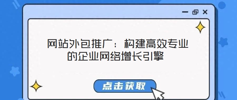  網(wǎng)站外包推廣：構建高效專業(yè)的企業(yè)網(wǎng)絡增長引擎
