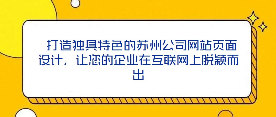  打造獨(dú)具特色的蘇州公司網(wǎng)站頁(yè)面設(shè)計(jì)，讓您的企業(yè)在互聯(lián)網(wǎng)上脫穎而出