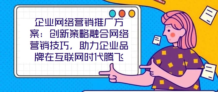 企業(yè)網(wǎng)絡(luò)營銷推廣方案：創(chuàng)新策略融合網(wǎng)絡(luò)營銷技巧，助力企業(yè)品牌在互聯(lián)網(wǎng)時代騰飛