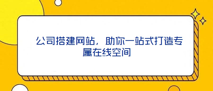  公司搭建網(wǎng)站，助你一站式打造專(zhuān)屬在線(xiàn)空間