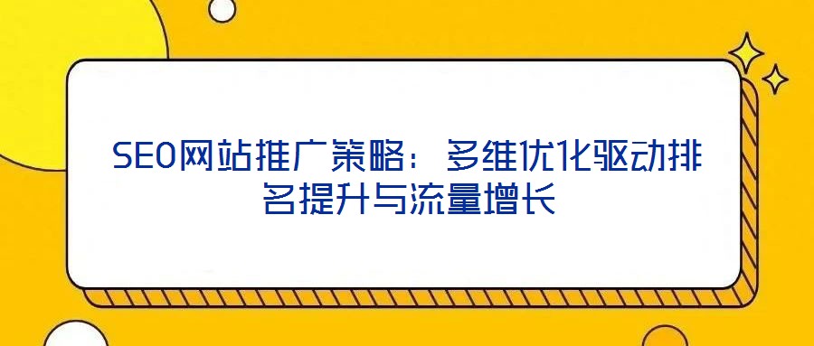 SEO網(wǎng)站推廣策略：多維優(yōu)化驅(qū)動(dòng)排名提升與流量增長(zhǎng)