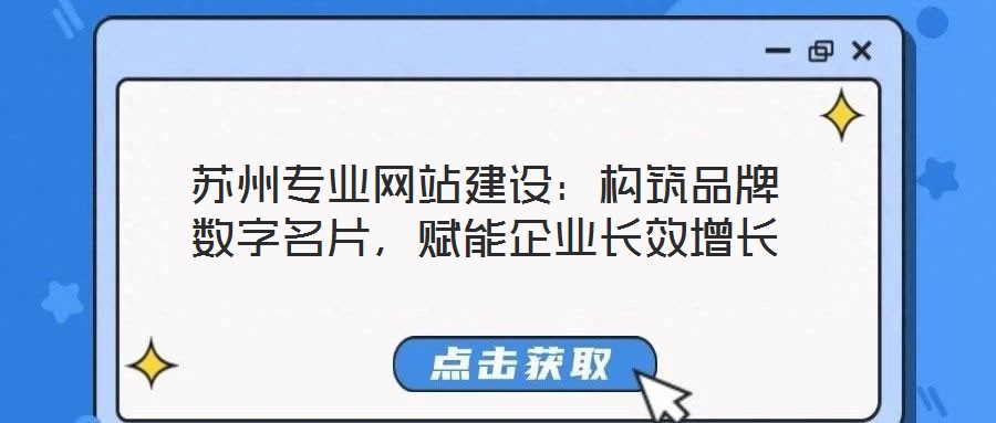 蘇州專業(yè)網(wǎng)站建設(shè)：構(gòu)筑品牌數(shù)字名片，賦能企業(yè)長效增長