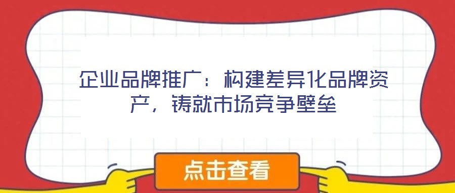 企業(yè)品牌推廣：構(gòu)建差異化品牌資產(chǎn)，鑄就市場競爭壁壘