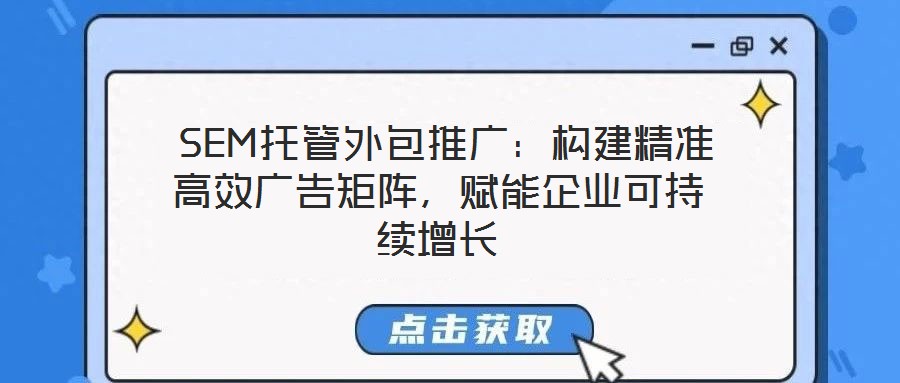  SEM托管外包推廣：構(gòu)建精準高效廣告矩陣，賦能企業(yè)可持續(xù)增長
