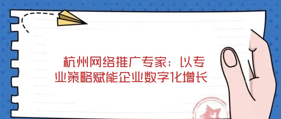  杭州網絡推廣專家：以專業(yè)策略賦能企業(yè)數字化增長
