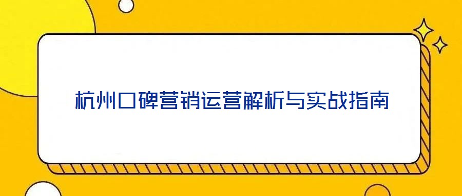 杭州口碑營(yíng)銷(xiāo)運(yùn)營(yíng)解析與實(shí)戰(zhàn)指南