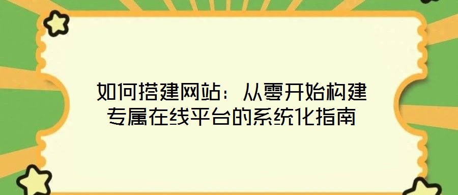 如何搭建網(wǎng)站：從零開(kāi)始構(gòu)建專(zhuān)屬在線平臺(tái)的系統(tǒng)化指南