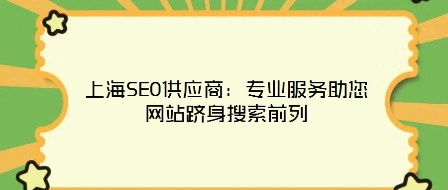 上海SEO供應(yīng)商：專(zhuān)業(yè)服務(wù)助您網(wǎng)站躋身搜索前列
