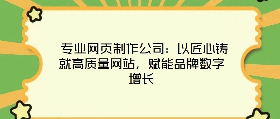  專業(yè)網(wǎng)頁制作公司：以匠心鑄就高質(zhì)量網(wǎng)站，賦能品牌數(shù)字增長