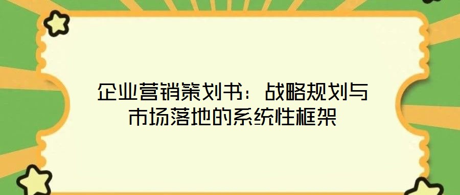企業(yè)營銷策劃書：戰(zhàn)略規(guī)劃與市場落地的系統(tǒng)性框架