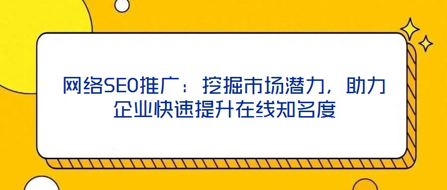 網(wǎng)絡(luò)SEO推廣：挖掘市場潛力，助力企業(yè)快速提升在線知名度