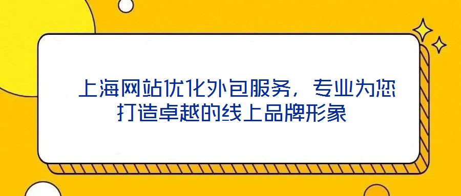  上海網(wǎng)站優(yōu)化外包服務(wù)，專業(yè)為您打造卓越的線上品牌形象