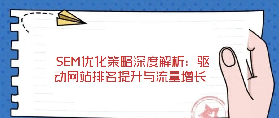  SEM優(yōu)化策略深度解析：驅(qū)動(dòng)網(wǎng)站排名提升與流量增長(zhǎng)