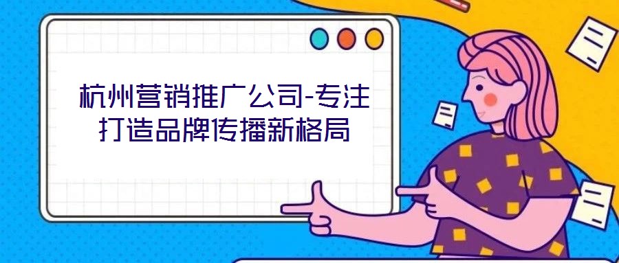 杭州營銷推廣公司-專注打造品牌傳播新格局