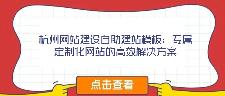杭州網站建設自助建站模板：專屬定制化網站的高效解決方案