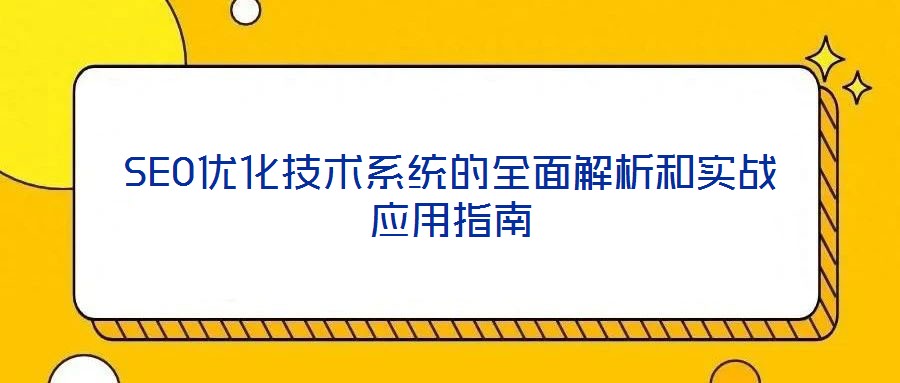 SEO優(yōu)化技術(shù)系統(tǒng)的全面解析和實戰(zhàn)應(yīng)用指南
