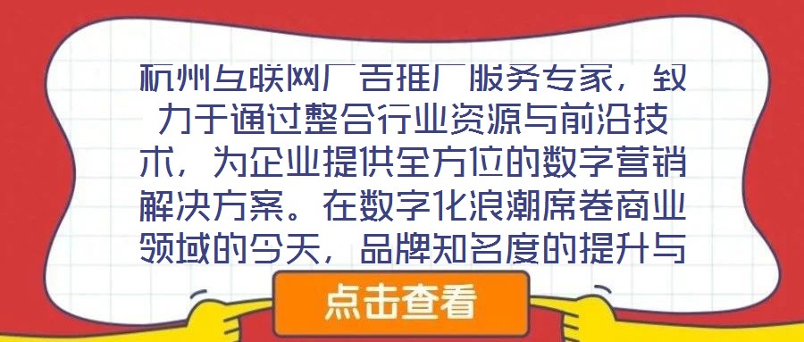 杭州互聯(lián)網(wǎng)廣告推廣服務(wù)專家，致力于通過整合行業(yè)資源與前沿技術(shù)，為企業(yè)提供全方位的數(shù)字營銷解決方案。在數(shù)字化浪潮席卷商業(yè)領(lǐng)域的今天，品牌知名度的提升與業(yè)績的倍增離