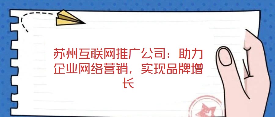 蘇州互聯(lián)網(wǎng)推廣公司：助力企業(yè)網(wǎng)絡(luò)營銷，實現(xiàn)品牌增長