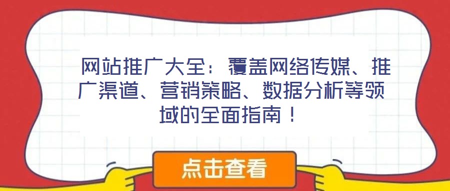  網(wǎng)站推廣大全：覆蓋網(wǎng)絡(luò)傳媒、推廣渠道、營銷策略、數(shù)據(jù)分析等領(lǐng)域的全面指南！