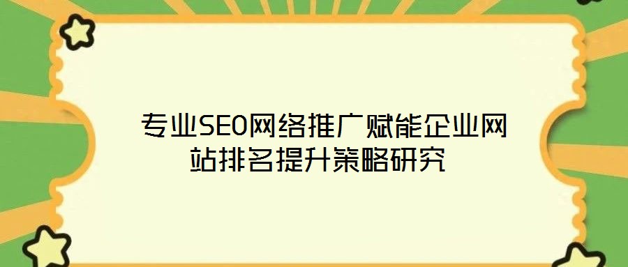  專業(yè)SEO網(wǎng)絡(luò)推廣賦能企業(yè)網(wǎng)站排名提升策略研究