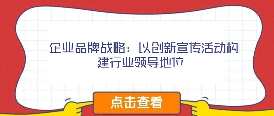  企業(yè)品牌戰(zhàn)略：以創(chuàng)新宣傳活動構(gòu)建行業(yè)領(lǐng)導(dǎo)地位