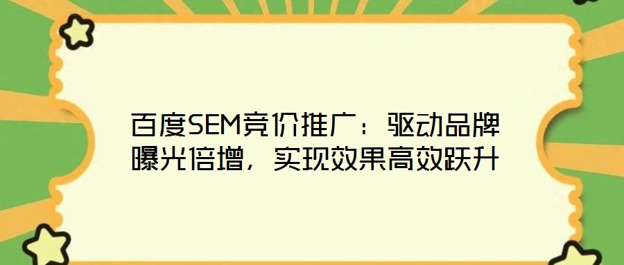 百度SEM競(jìng)價(jià)推廣：驅(qū)動(dòng)品牌曝光倍增，實(shí)現(xiàn)效果高效躍升