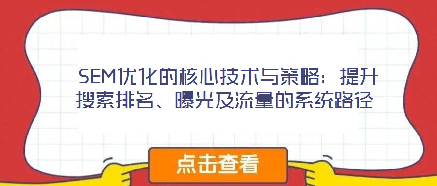  SEM優(yōu)化的核心技術(shù)與策略：提升搜索排名、曝光及流量的系統(tǒng)路徑