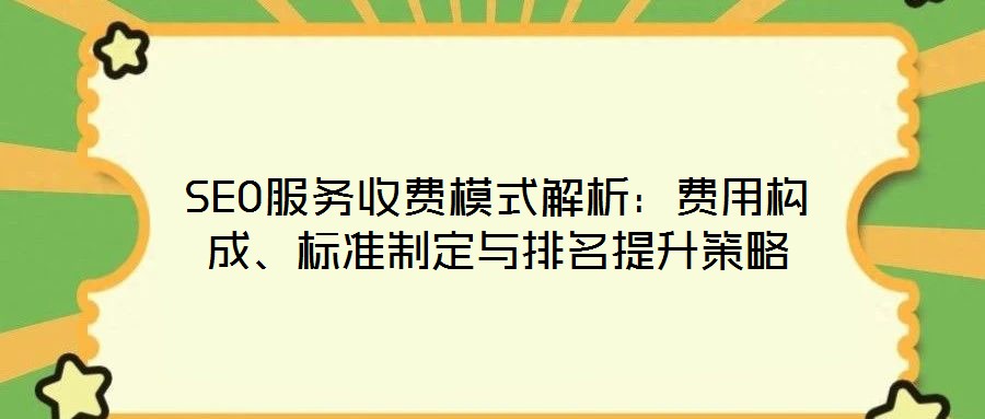 SEO服務(wù)收費模式解析：費用構(gòu)成、標準制定與排名提升策略